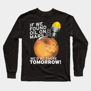 If We Found Oil On Mars We'd Be There TOMORROW! Long Sleeve T-Shirt